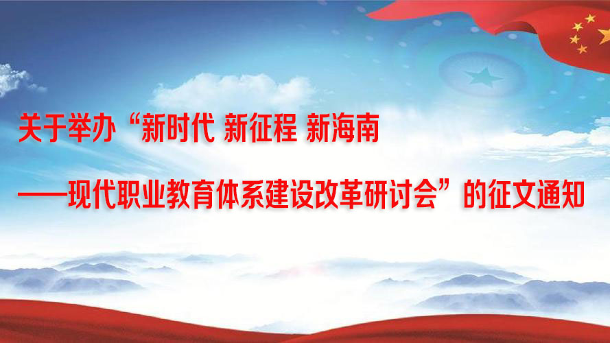 关于举办“新时代 新征程 新海南——现代职业教育体系建设改革研讨会”的征文通知